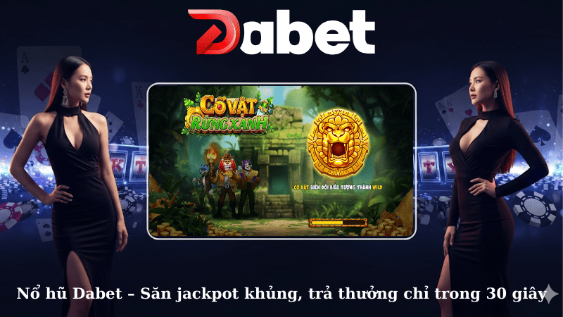 Nổ hũ Dabet – Săn jackpot khủng, trả thưởng chỉ trong 30 giây