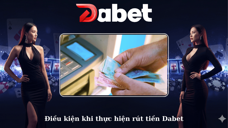 Điều kiện khi thực hiện rút tiền Dabet